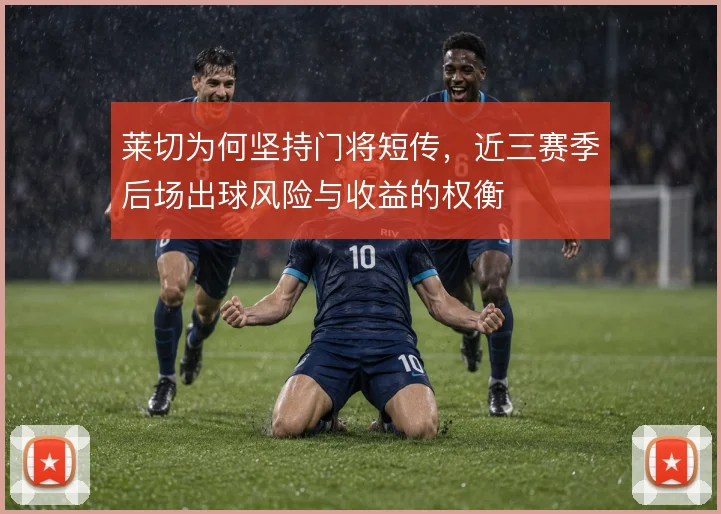 莱切为何坚持门将短传,近三赛季后场出球风险与收益的权衡