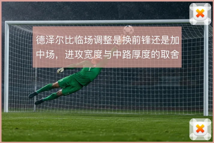 德泽尔比临场调整是换前锋还是加中场，进攻宽度与中路厚度的取舍