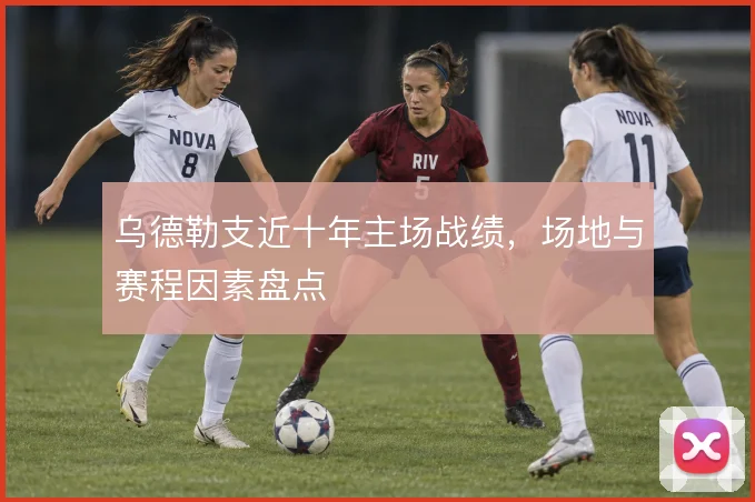 乌德勒支近十年主场战绩，场地与赛程因素盘点