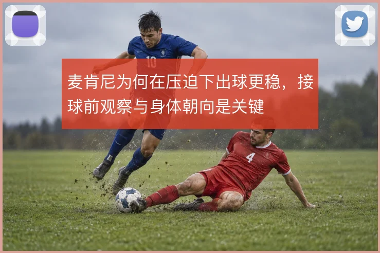 麦肯尼为何在压迫下出球更稳，接球前观察与身体朝向是关键