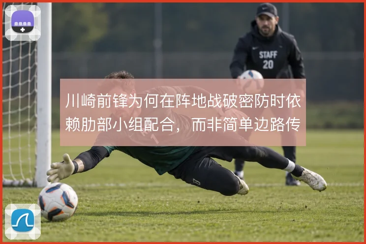 川崎前锋为何在阵地战破密防时依赖肋部小组配合，而非简单边路传中