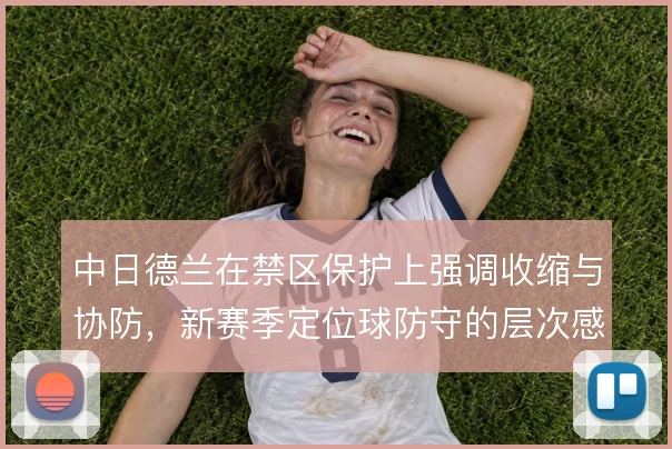 中日德兰在禁区保护上强调收缩与协防,新赛季定位球防守的层次感将受检验