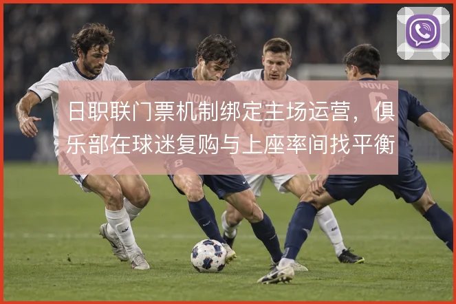 日职联门票机制绑定主场运营，俱乐部在球迷复购与上座率间找平衡