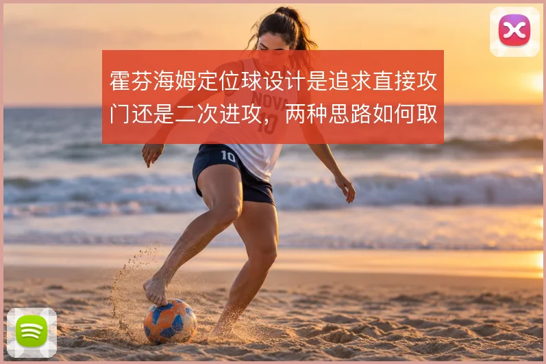霍芬海姆定位球设计是追求直接攻门还是二次进攻，两种思路如何取舍
