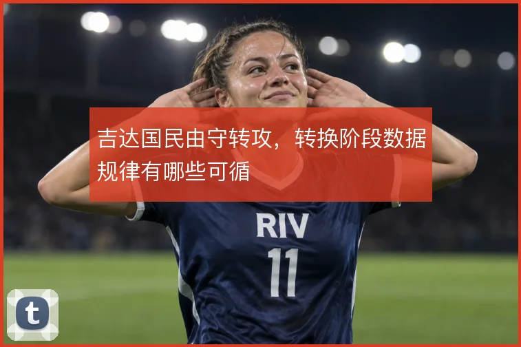 吉达国民由守转攻，转换阶段数据规律有哪些可循