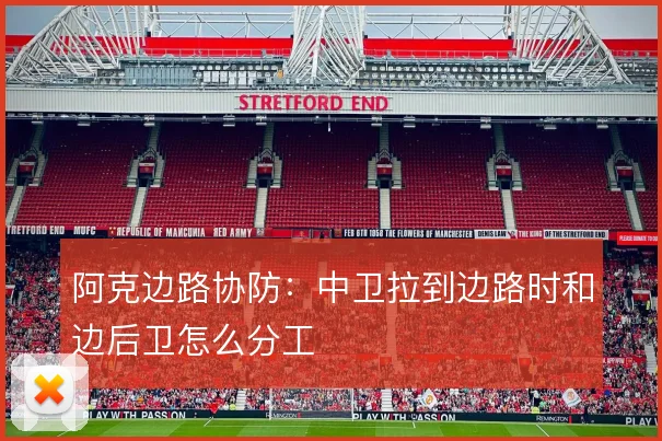 阿克边路协防：中卫拉到边路时和边后卫怎么分工