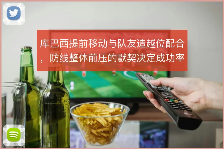 库巴西提前移动与队友造越位配合,防线整体前压的默契决定成功率