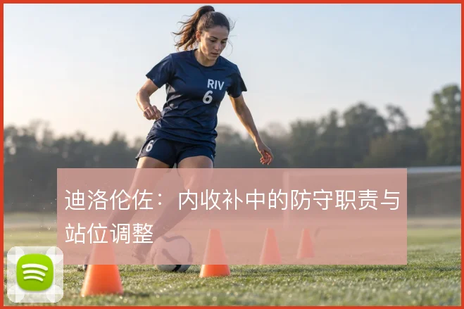迪洛伦佐：内收补中的防守职责与站位调整