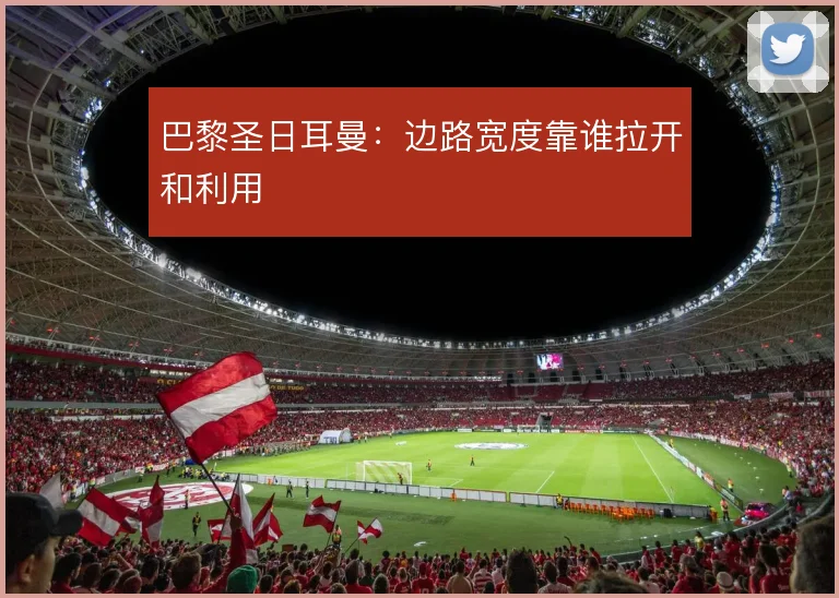 巴黎圣日耳曼:边路宽度靠谁拉开和利用