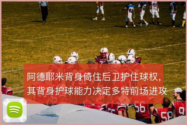 阿德耶米背身倚住后卫护住球权,其背身护球能力决定多特前场进攻延续性