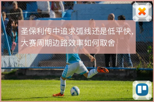 圣保利传中追求弧线还是低平快，大赛周期边路效率如何取舍