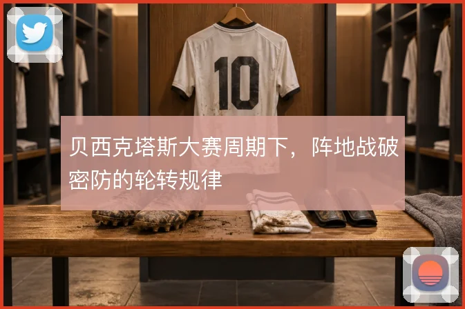 贝西克塔斯大赛周期下,阵地战破密防的轮转规律