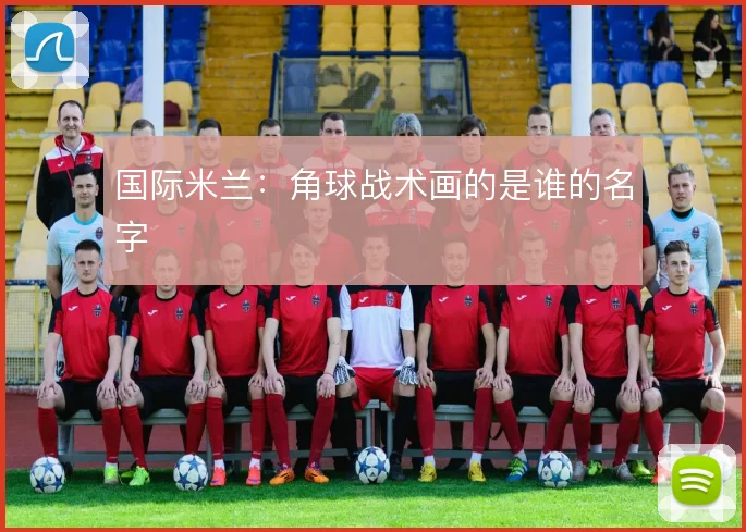国际米兰:角球战术画的是谁的名字