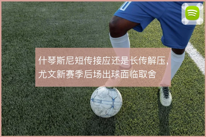 什琴斯尼短传接应还是长传解压,尤文新赛季后场出球面临取舍