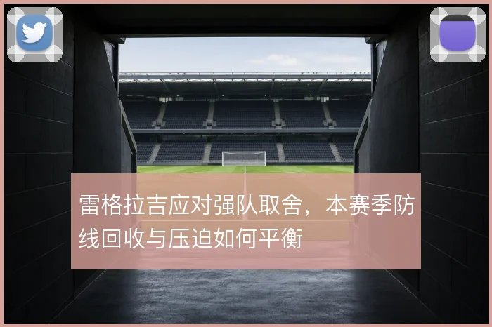 雷格拉吉应对强队取舍，本赛季防线回收与压迫如何平衡