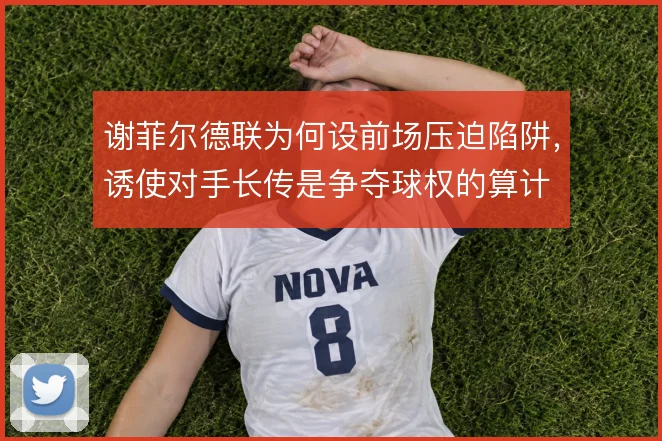 谢菲尔德联为何设前场压迫陷阱，诱使对手长传是争夺球权的算计
