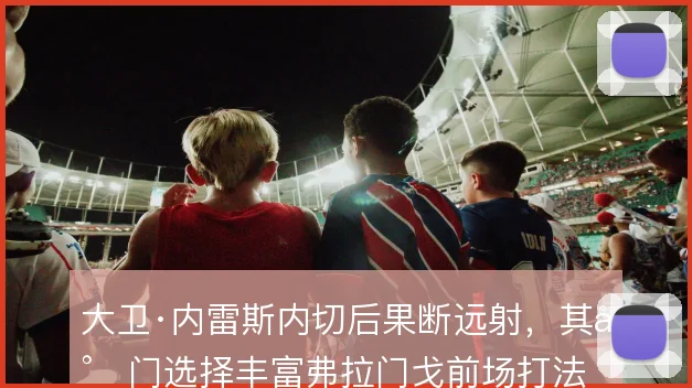 大卫·内雷斯内切后果断远射,其射门选择丰富弗拉门戈前场打法