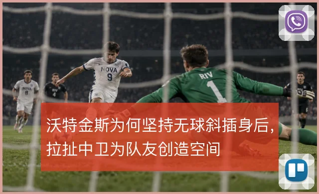 沃特金斯为何坚持无球斜插身后,拉扯中卫为队友创造空间