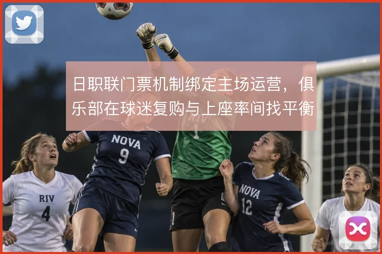 日职联门票机制绑定主场运营，俱乐部在球迷复购与上座率间找平衡