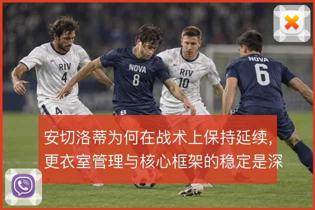 安切洛蒂为何在战术上保持延续，更衣室管理与核心框架的稳定是深层原因
