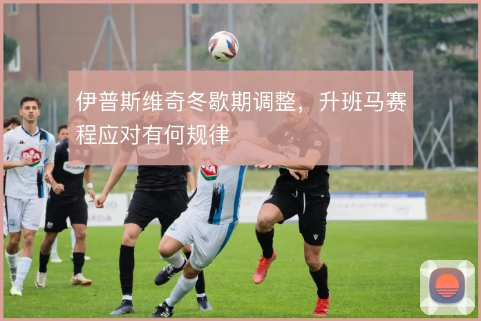 伊普斯维奇冬歇期调整,升班马赛程应对有何规律