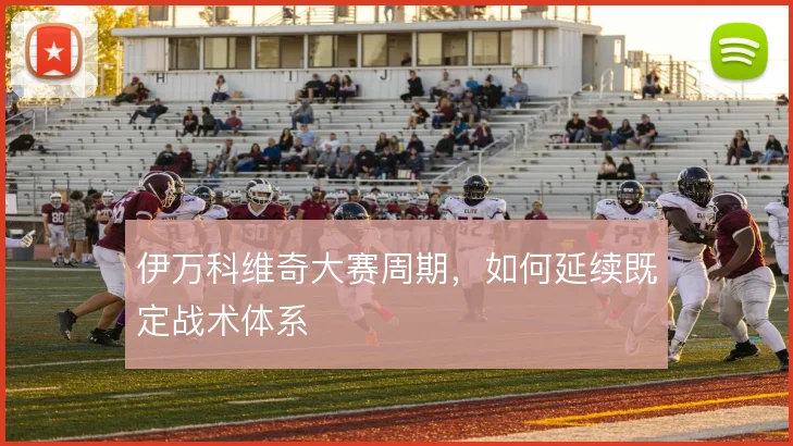 伊万科维奇大赛周期，如何延续既定战术体系