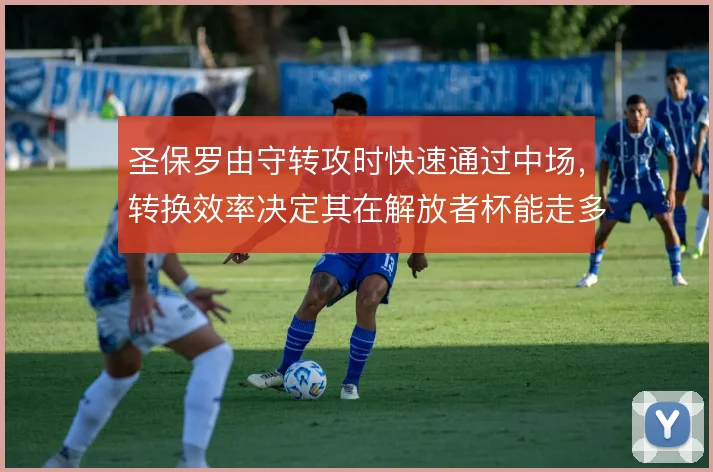 圣保罗由守转攻时快速通过中场,转换效率决定其在解放者杯能走多远