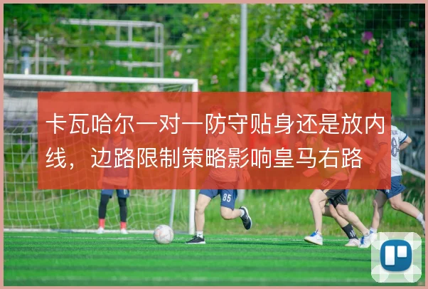 卡瓦哈尔一对一防守贴身还是放内线，边路限制策略影响皇马右路