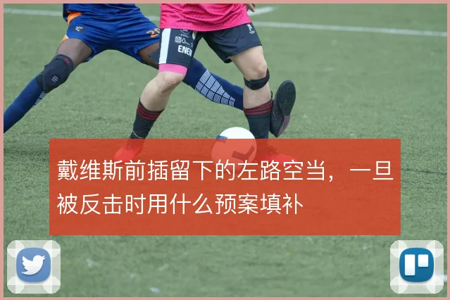 戴维斯前插留下的左路空当,一旦被反击时用什么预案填补
