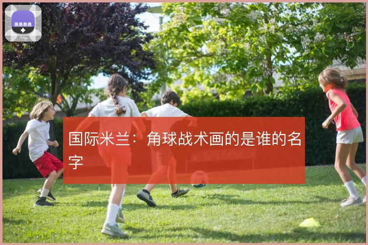国际米兰:角球战术画的是谁的名字