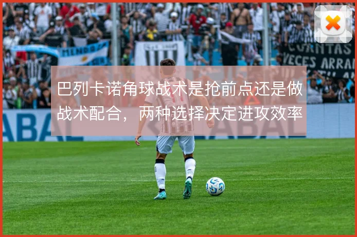 巴列卡诺角球战术是抢前点还是做战术配合,两种选择决定进攻效率