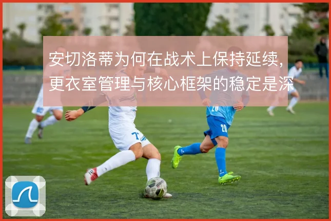安切洛蒂为何在战术上保持延续，更衣室管理与核心框架的稳定是深层原因