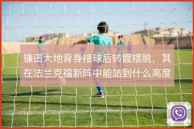 镰田大地背身接球后转髋摆脱，其在法兰克福新阵中能站到什么高度