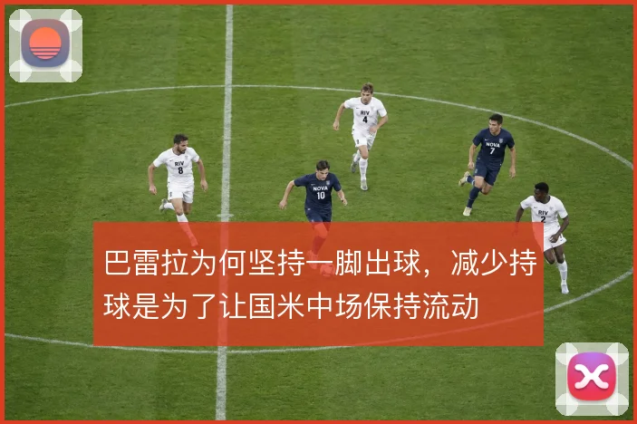 巴雷拉为何坚持一脚出球,减少持球是为了让国米中场保持流动