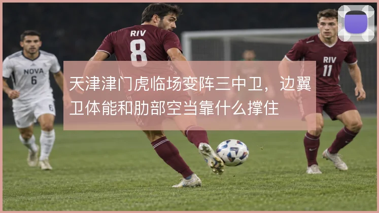 天津津门虎临场变阵三中卫,边翼卫体能和肋部空当靠什么撑住