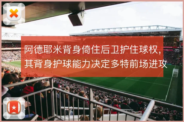 阿德耶米背身倚住后卫护住球权,其背身护球能力决定多特前场进攻延续性
