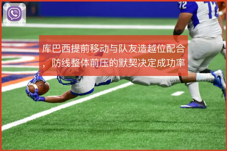 库巴西提前移动与队友造越位配合,防线整体前压的默契决定成功率
