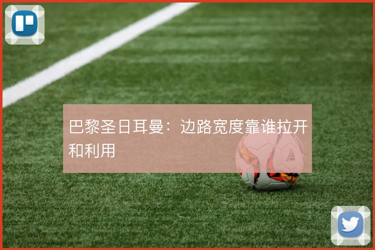 巴黎圣日耳曼:边路宽度靠谁拉开和利用