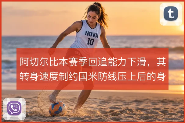 阿切尔比本赛季回追能力下滑,其转身速度制约国米防线压上后的身后保护