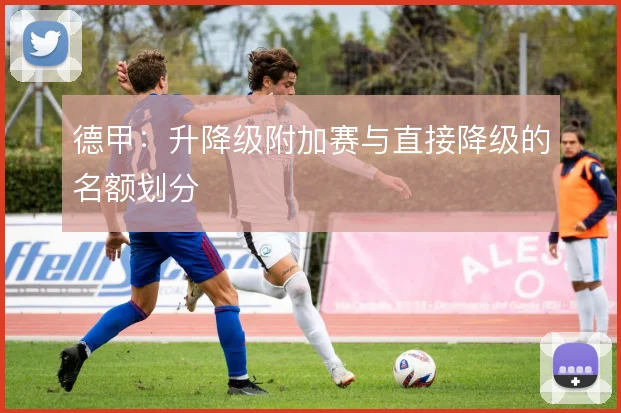 德甲：升降级附加赛与直接降级的名额划分