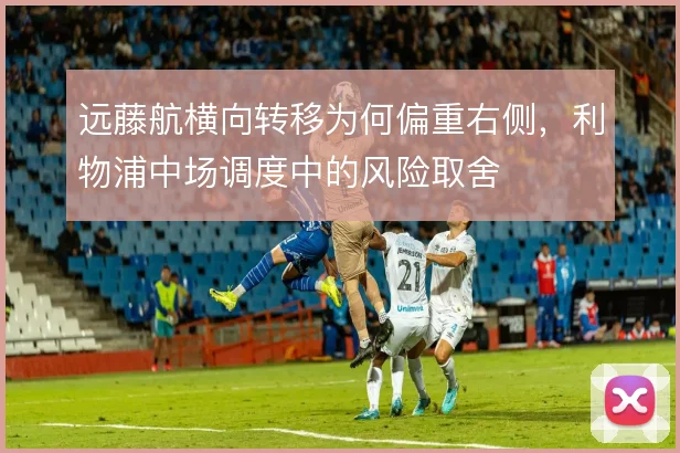 远藤航横向转移为何偏重右侧，利物浦中场调度中的风险取舍
