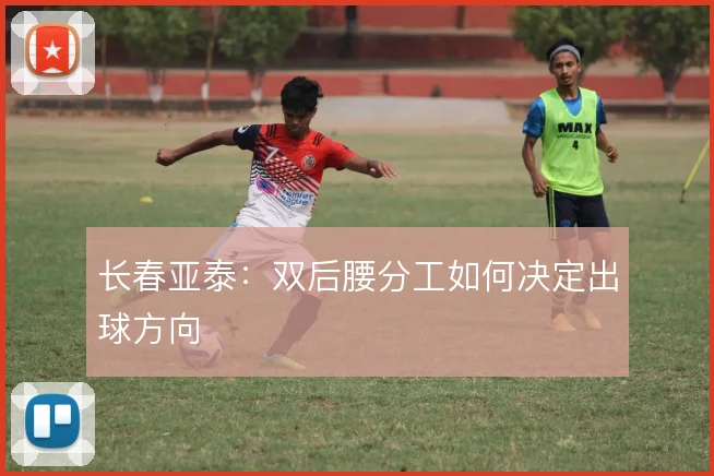 长春亚泰:双后腰分工如何决定出球方向