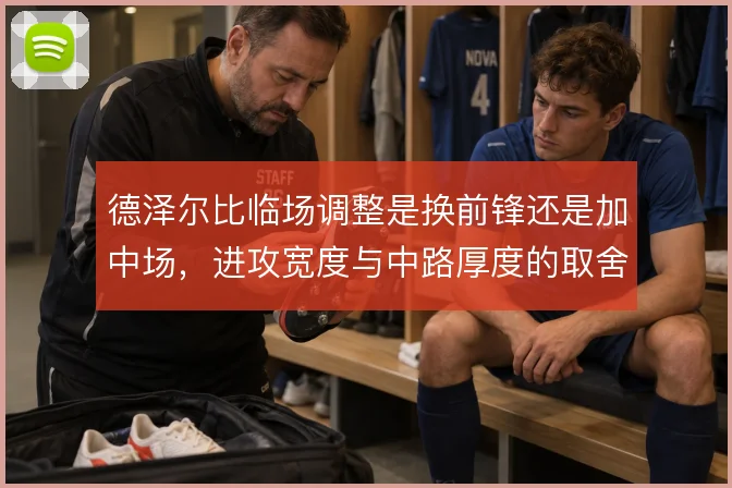 德泽尔比临场调整是换前锋还是加中场，进攻宽度与中路厚度的取舍