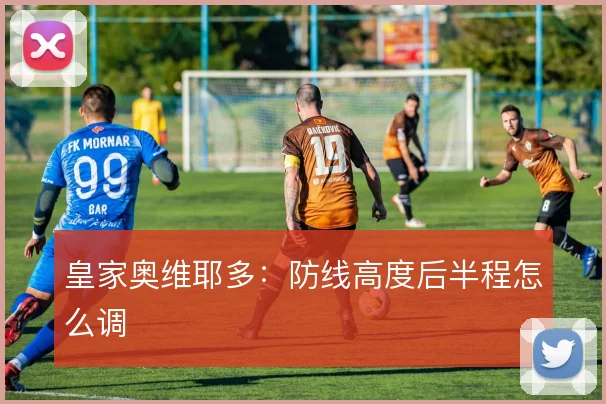 皇家奥维耶多：防线高度后半程怎么调