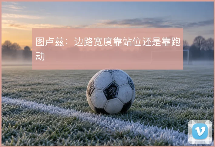 图卢兹:边路宽度靠站位还是靠跑动