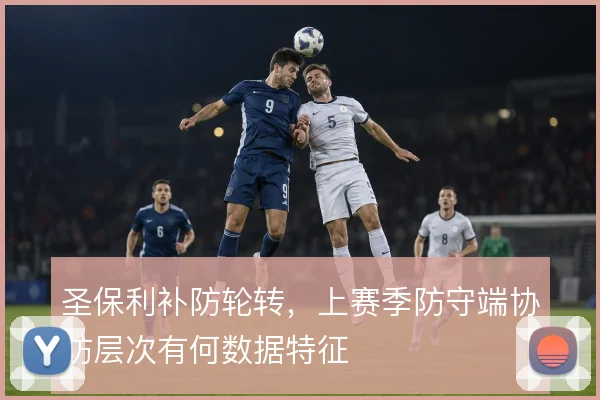 圣保利补防轮转,上赛季防守端协防层次有何数据特征