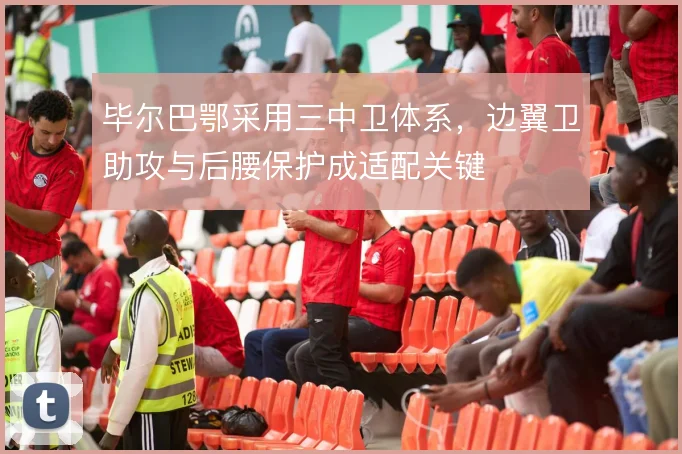 毕尔巴鄂采用三中卫体系,边翼卫助攻与后腰保护成适配关键