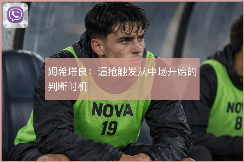姆希塔良：逼抢触发从中场开始的判断时机