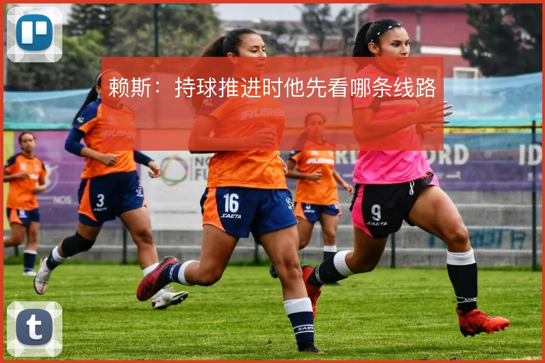 赖斯:持球推进时他先看哪条线路