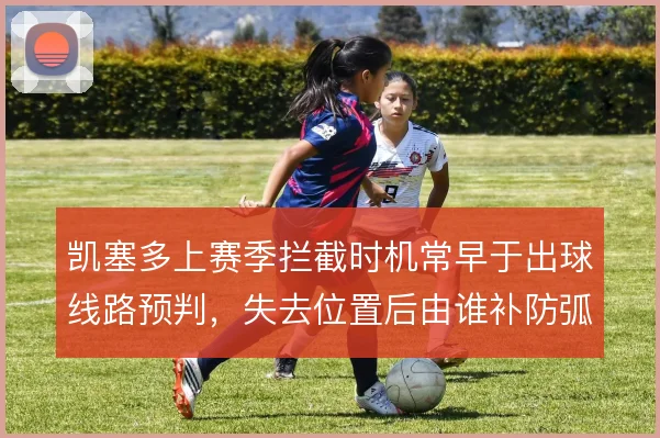 凯塞多上赛季拦截时机常早于出球线路预判，失去位置后由谁补防弧顶